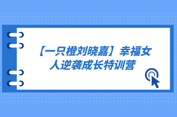 【一只橙刘晓嘉】幸福女人逆袭成长特训营（终身版）