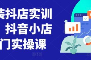 童装抖店实训营，抖音小店入门实操课