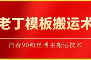 老丁模板搬运术：抖音90万粉丝博主搬运技术【揭秘】