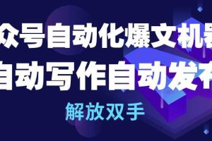 公众号自动化爆文机器人，自动写作自动发布，解放双手【揭秘】