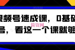 视频号速成课，​0基础起号，看这一个课就够了