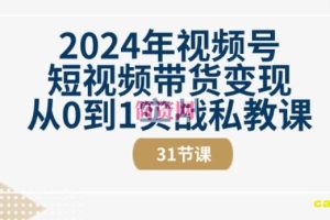 2024年视频号短视频带货变现从0到1实战私教课(31节视频课)