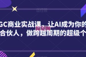 AIGC商业实战课，让AI成为你的人生合伙人，做跨越周期的超级个体