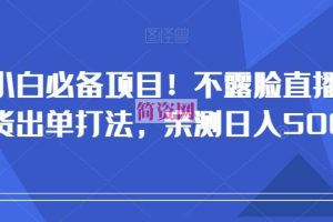 小白必备项目！不露脸直播带货出单打法，亲测日入500+【揭秘】