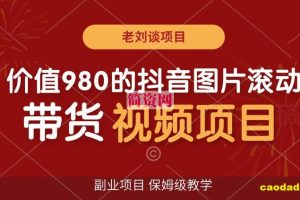 价值980的抖音图片滚动带货视频副业项目，保姆级教学【揭秘】