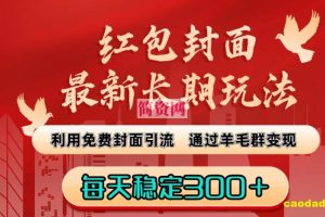 红包封面最新长期玩法：利用免费封面引流，通过羊毛群变现，每天稳定300＋【揭秘】