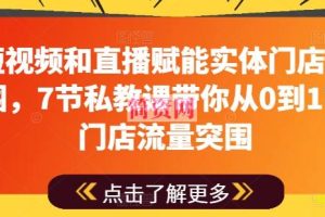 用短视频和直播赋能实体门店流量突围，7节私教课带你从0到1实体门店流量突围