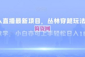 无人直播最新项目，丛林穿越玩法保姆级教学，小白亦可上手轻松日入1600+【揭秘】