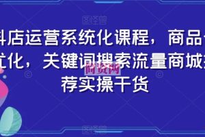 抖店运营系统化课程，商品卡优化，关键词搜索流量商城推荐实操干货