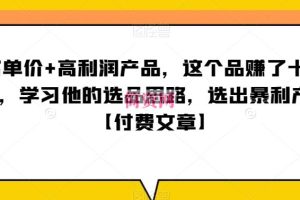 ‮单客‬价+高利润产品，这个品‮了赚‬十来万，‮习学‬他‮选的‬品思路，‮出选‬暴‮产利‬品【付费文章】