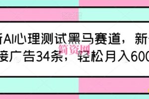 最新AI心理测试黑马赛道，新号12天接广告34条，轻松月入6000+【揭秘】