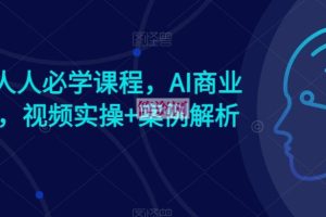 AI时代人人必学课程，AI商业新思维，视频实操+案例解析【赠AI商业爆款案例】