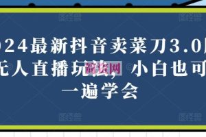 2024最新抖音卖菜刀3.0版本无人直播玩法，小白也可以一遍学会【揭秘】