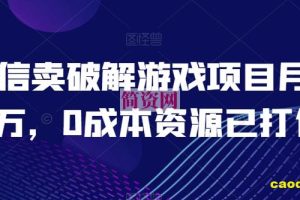 微信卖破解游戏项目月入1万，0成本资源已打包【揭秘】