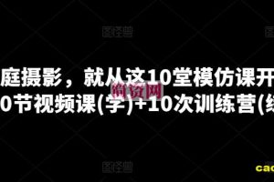 学家庭摄影，就从这10堂模仿课开始 ，10节视频课(学)+10次训练营(练)