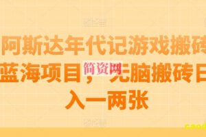 阿斯达年代记游戏搬砖蓝海项目， 无脑搬砖日入一两张【揭秘】