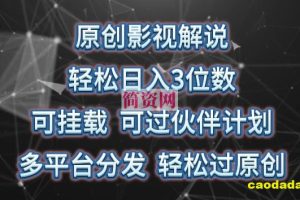 原创影视解说，轻松日入3位数，可挂载，可过伙伴计划，多平台分发轻松过原创【揭秘】