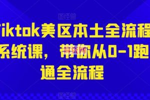 Tiktok美区本土全流程系统课，带你从0-1跑通全流程