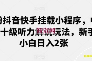 0粉抖音快手挂载小程序，中文十级听力解说玩法，新手小白日入2张