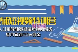 教辅短视频特训营： 素人口播教辅赛道做短视频带货，单月做到20w佣金