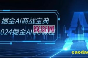 掘金AI商战宝典-系统班：2024掘金AIGC课程(30节视频课)