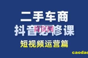 二手车商抖音必修课短视频运营，二手车行业从业者新赛道