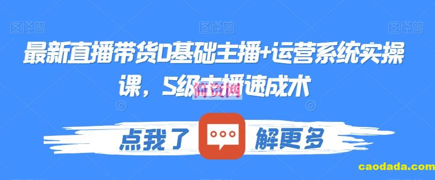 最新直播带货0基础主播+运营系统实操课，S级主播速成术