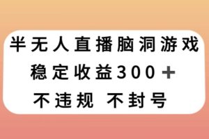 半无人直播脑洞小游戏，每天收入300+，保姆式教学小白轻松上手【揭秘】