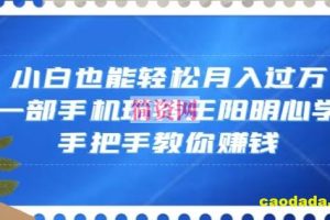 小白也能轻松月入过万，一部手机玩转王阳明心学，手把手教你赚钱【揭秘】