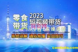 2023短视频带货-零食赛道，从0-1实操课程，系统讲解实战技巧