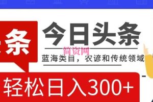 AI头条传统和农谚领域，蓝海类目，搬运+AI优化，轻松日入300+【揭秘】