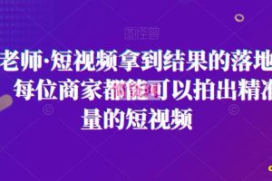 王老师·短视频拿到结果的落地方法，每位商家都能可以拍出精准流量的短视频