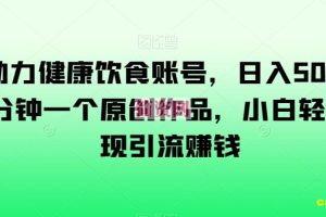 AI助力健康饮食账号，日入500+，一分钟一个原创作品，小白轻松实现引流赚钱【揭秘】