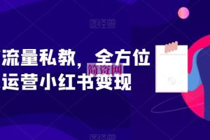 小红书流量私教，全方位教你运营小红书变现