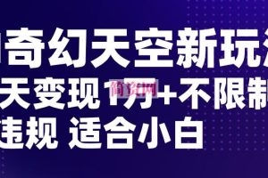 AI奇幻天空，20天变现五位数玩法，不限制不违规不封号玩法，适合小白操作【揭秘】