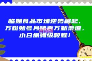 临期食品市场逆势崛起，万粉账号月销百万新渠道，小白保姆级教程【揭秘】