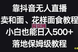 靠抖音无人直播，卖和面、花样面试教程，小白也能日入500+，落地保姆级教程【揭秘】